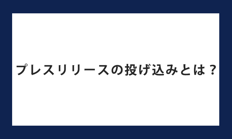 プレスリリースの投げ込みとは？