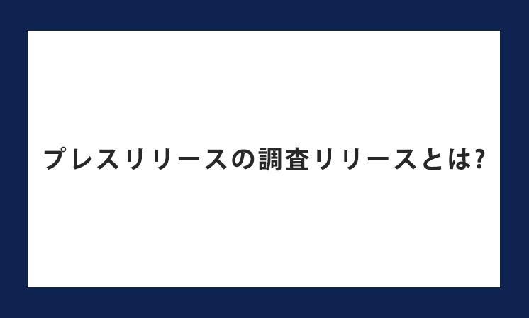 プレスリリースの調査リリースとは？目的や効果、アンケート調査の流れを解説