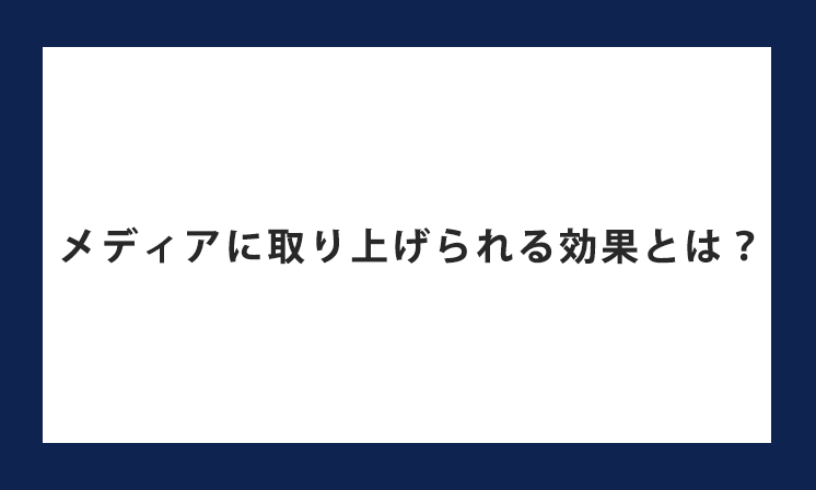 メディアに取り上げられる効果とは？大手メディアへの掲載は企業信頼度UPにつながる