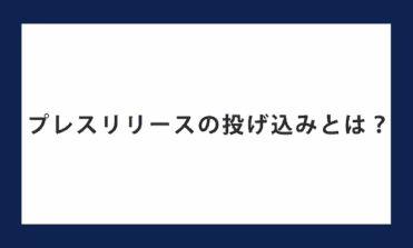プレスリリースの投げ込みとは？